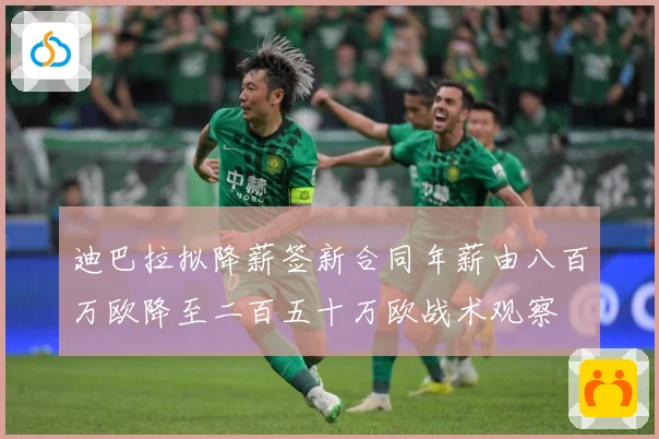 迪巴拉拟降薪签新合同年薪由八百万欧降至二百五十万欧战术观察