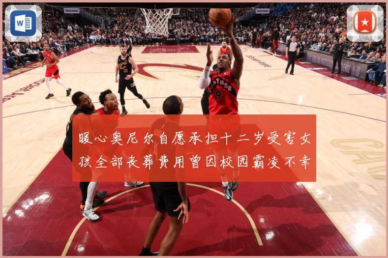 暖心奥尼尔自愿承担十二岁受害女孩全部丧葬费用曾因校园霸凌不幸成长观察