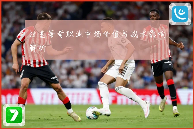 拉基蒂奇职业中场价值与战术影响解析