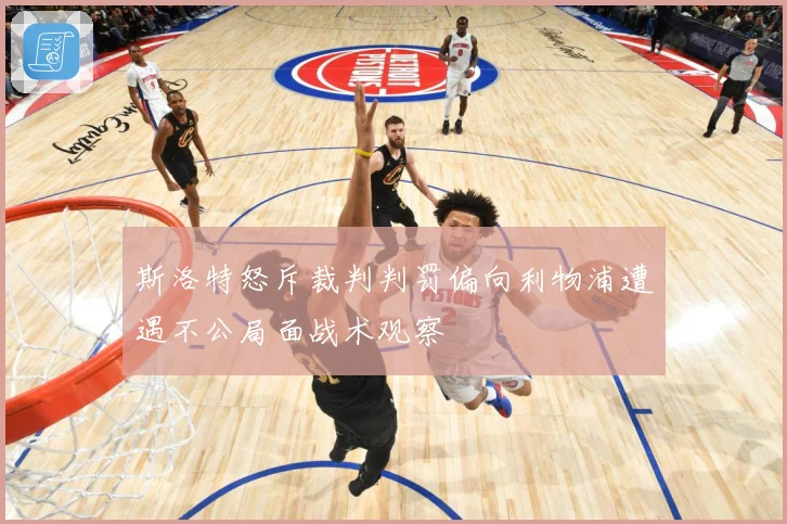 斯洛特怒斥裁判判罚偏向利物浦遭遇不公局面战术观察
