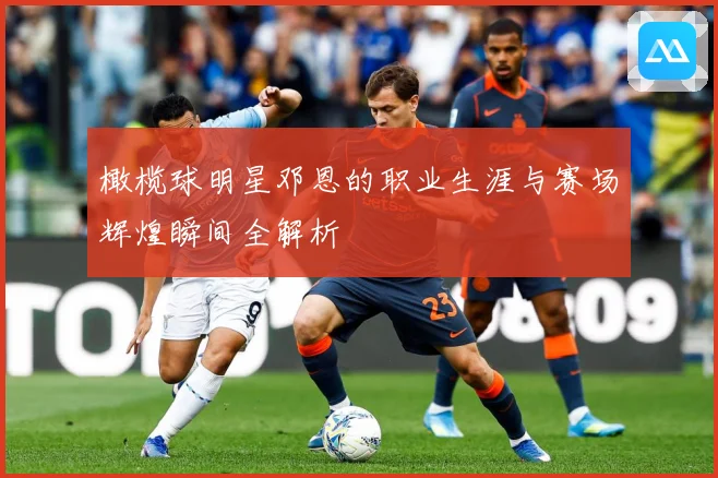 橄榄球明星邓恩的职业生涯与赛场辉煌瞬间全解析