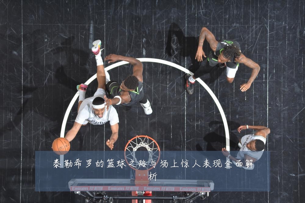 泰勒希罗的篮球之路与场上惊人表现全面解析
