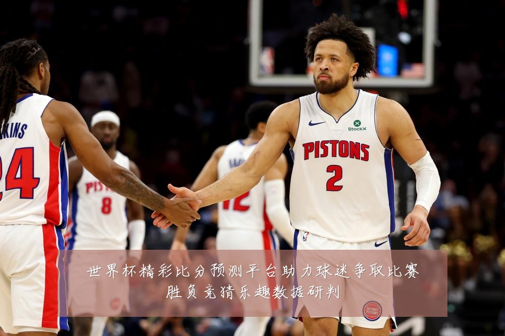 世界杯精彩比分预测平台助力球迷争取比赛胜负竞猜乐趣数据研判