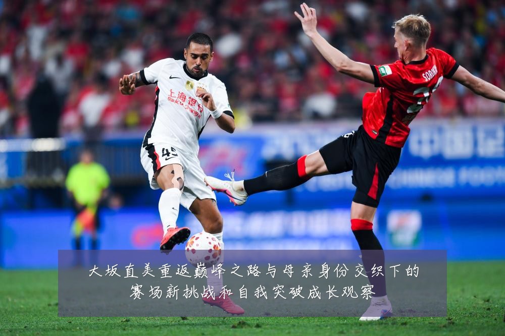 大坂直美重返巅峰之路与母亲身份交织下的赛场新挑战和自我突破成长观察