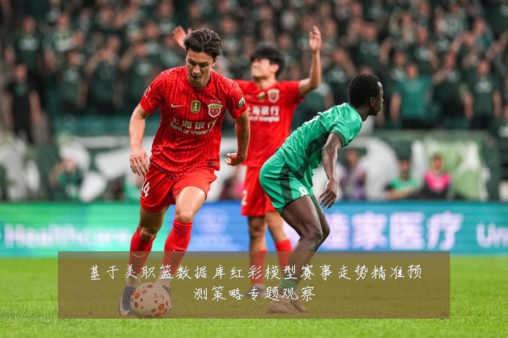 基于美职篮数据库红彩模型赛事走势精准预测策略专题观察