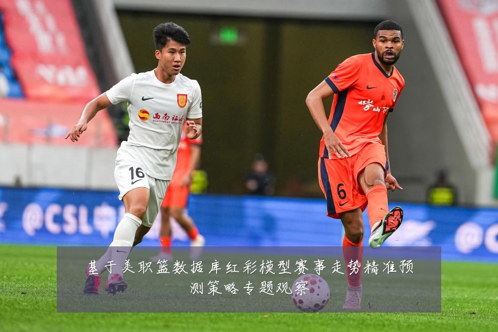 基于美职篮数据库红彩模型赛事走势精准预测策略专题观察