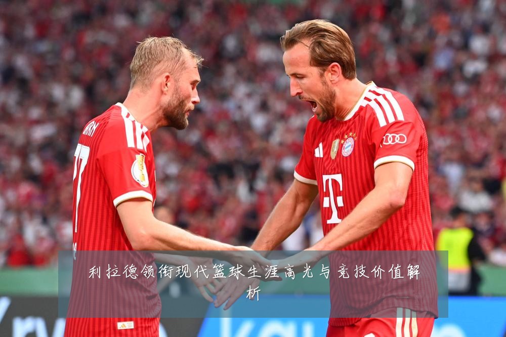 利拉德领衔现代篮球生涯高光与竞技价值解析