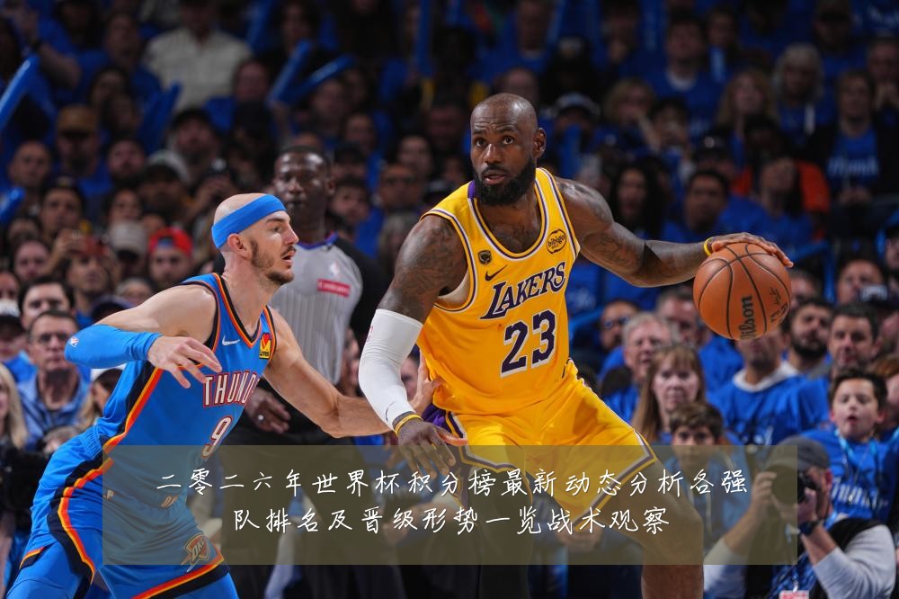 二零二六年世界杯积分榜最新动态分析各强队排名及晋级形势一览战术观察