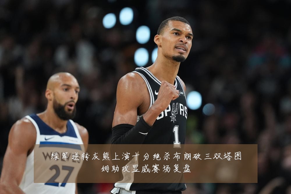 绿军逆转灰熊上演十分绝杀布朗砍三双塔图姆助攻显威赛场复盘